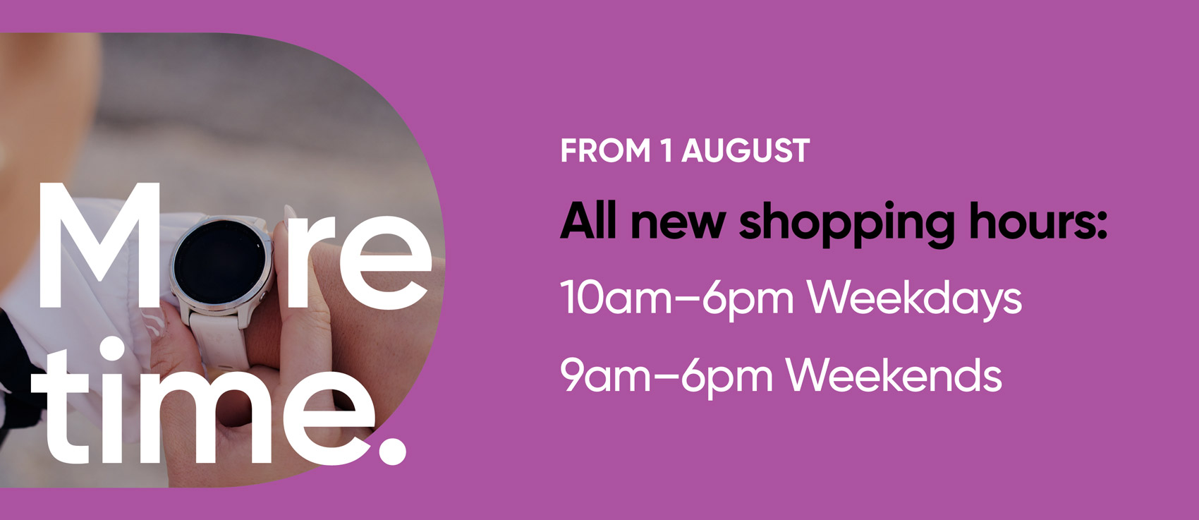 More time. From 1 August, all new shopping hours.