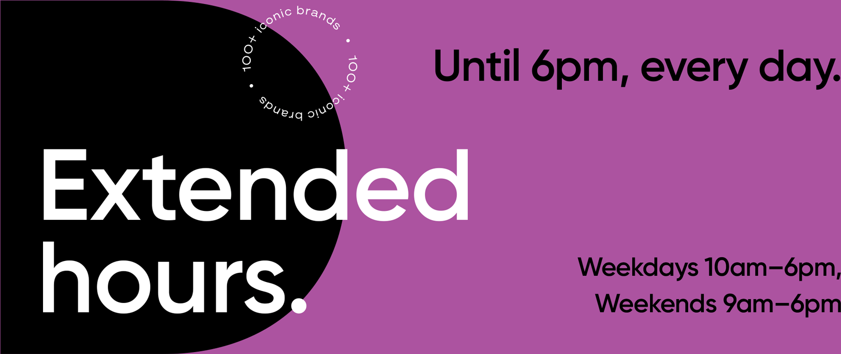 Extended hours. Until 6pm every day.